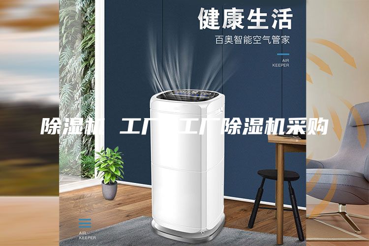 除湿机 工厂 工厂除湿机采购