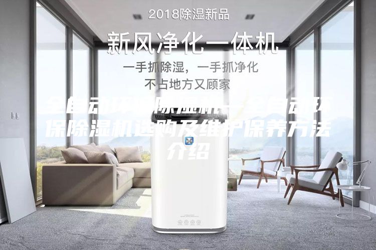 全自动环保除湿机—全自动环保除湿机选购及维护保养方法介绍