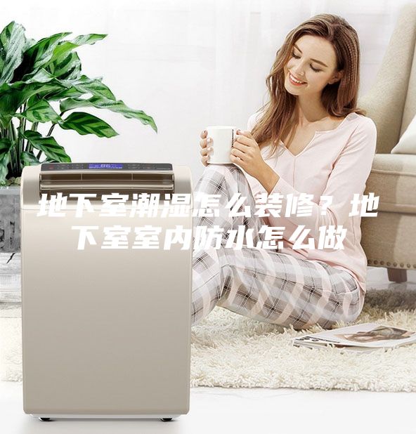 地下室潮湿怎么装修？地下室室内防水怎么做