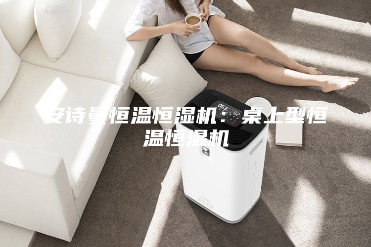 安诗曼恒温恒湿机：桌上型恒温恒湿机