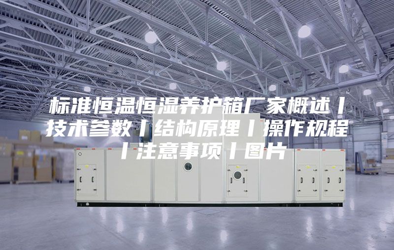 标准恒温恒湿养护箱厂家概述丨技术参数丨结构原理丨操作规程丨注意事项丨图片