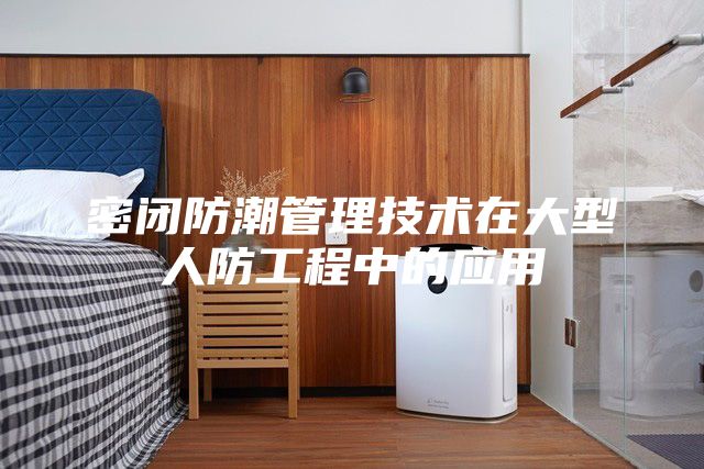 密闭防潮管理技术在大型人防工程中的应用
