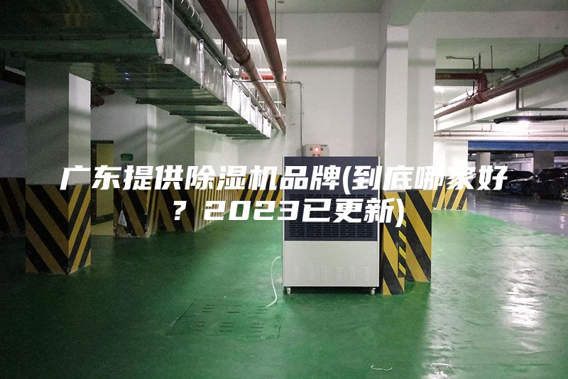 广东提供除湿机品牌(到底哪家好？2023已更新)