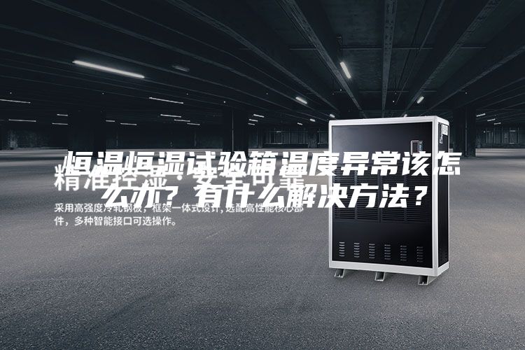 恒温恒湿试验箱温度异常该怎么办？有什么解决方法？