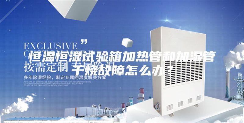恒温恒湿试验箱加热管和加湿管干烧故障怎么办？
