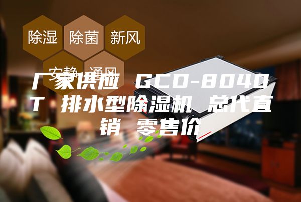 厂家供应 GCD-8040T 排水型除湿机 总代直销 零售价