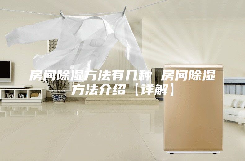 房间除湿方法有几种 房间除湿方法介绍【详解】