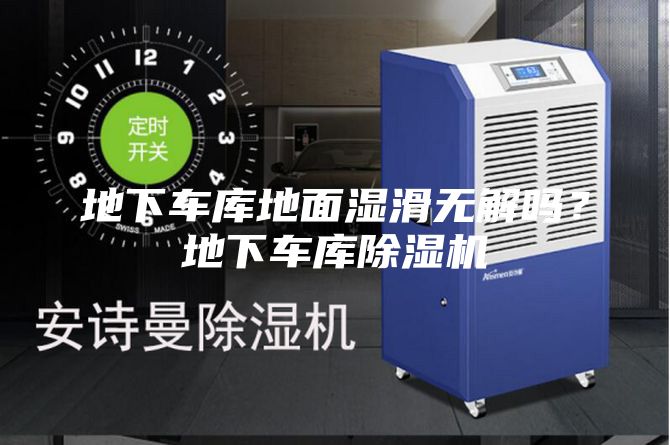 地下车库地面湿滑无解吗？地下车库除湿机