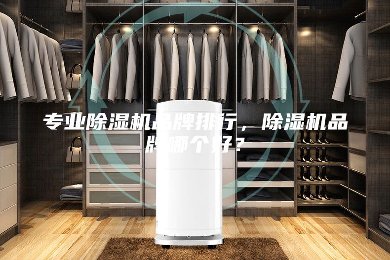 专业除湿机品牌排行，除湿机品牌哪个好？