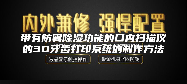 带有防雾除湿功能的口内扫描仪的3D牙齿打印系统的制作方法