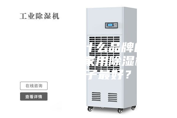 工业除湿机什么品牌的比较好？最好家用除湿机是哪个牌子最好？