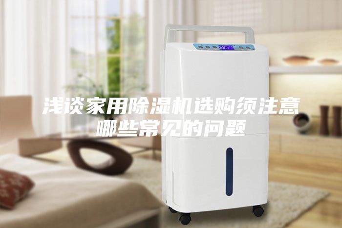 浅谈家用除湿机选购须注意哪些常见的问题