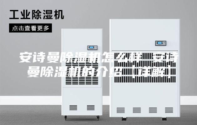 安诗曼除湿机怎么样 安诗曼除湿机的介绍【详解】