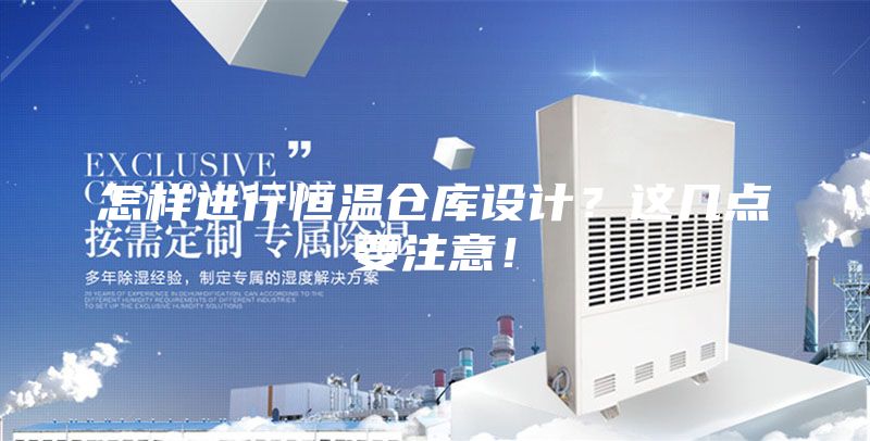 怎样进行恒温仓库设计？这几点要注意！