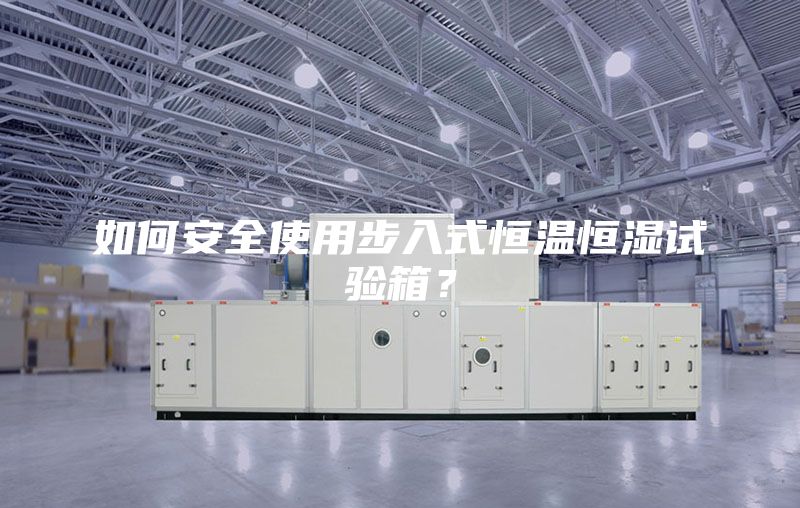 如何安全使用步入式恒温恒湿试验箱？