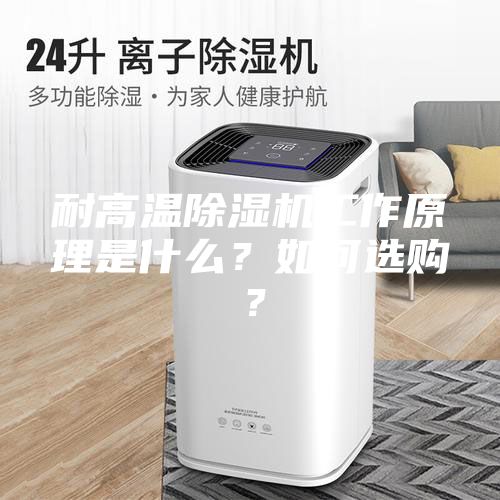 耐高温除湿机工作原理是什么？如何选购？