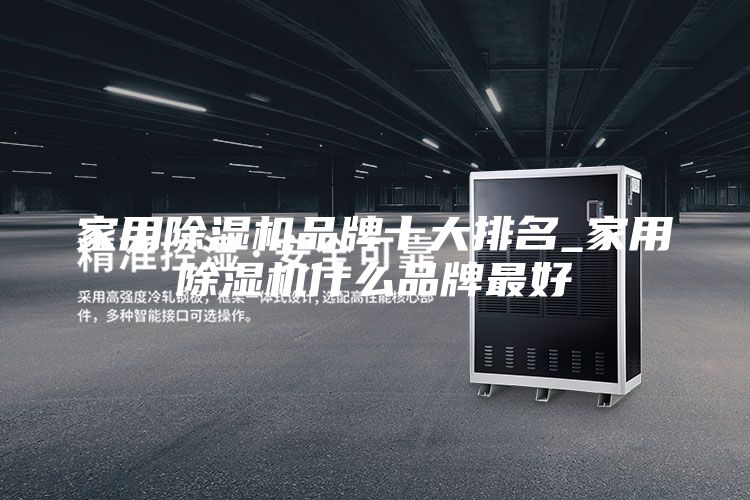 家用除湿机品牌十大排名_家用除湿机什么品牌最好