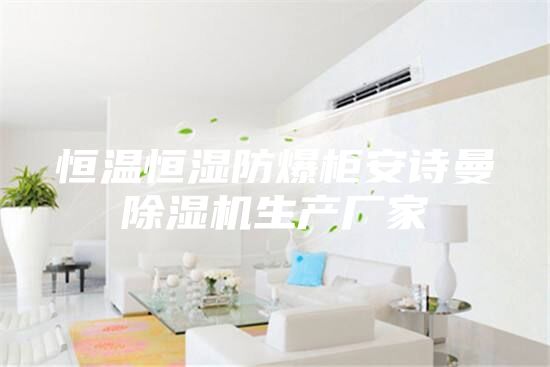 恒温恒湿防爆柜安诗曼除湿机生产厂家