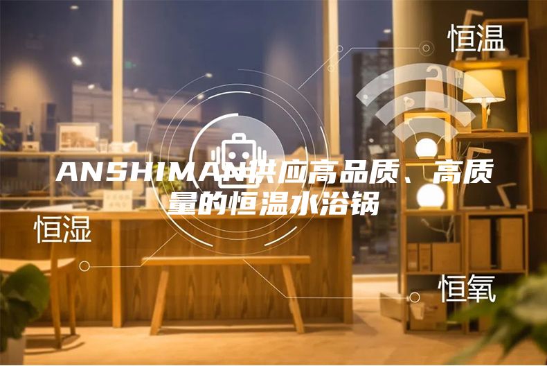 ANSHIMAN供应高品质、高质量的恒温水浴锅