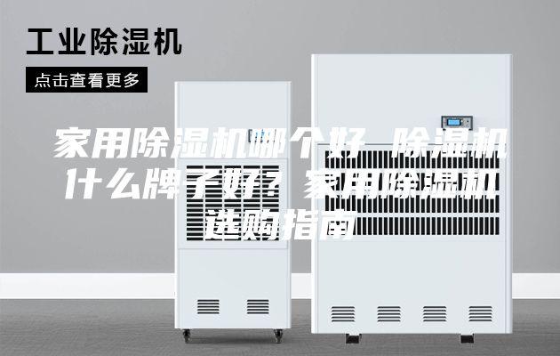 家用除湿机哪个好 除湿机什么牌子好？家用除湿机选购指南