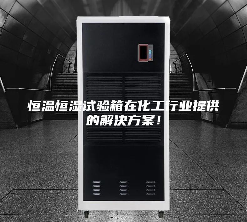 恒温恒湿试验箱在化工行业提供的解决方案！