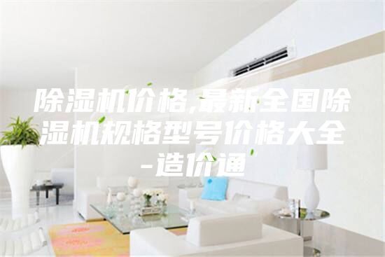 除湿机价格,最新全国除湿机规格型号价格大全-造价通