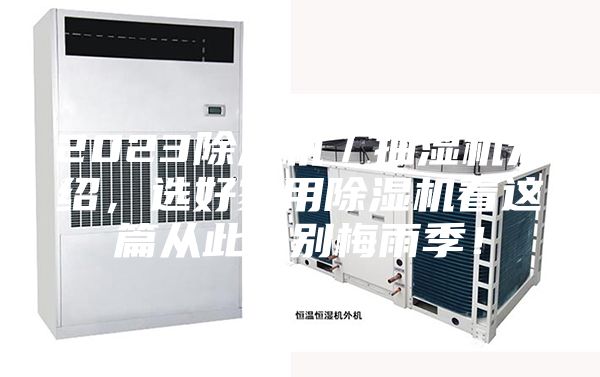 2023除湿机／抽湿机介绍，选好家用除湿机看这篇从此告别梅雨季！