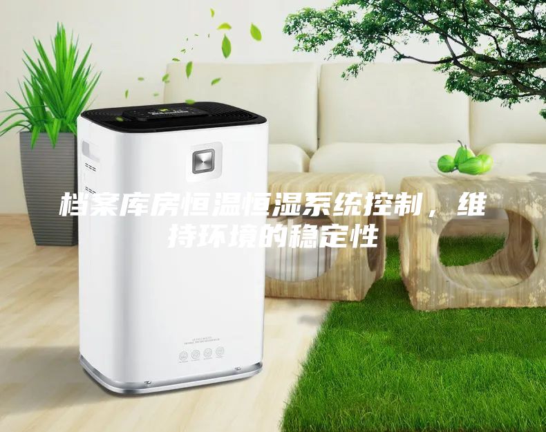 档案库房恒温恒湿系统控制，维持环境的稳定性