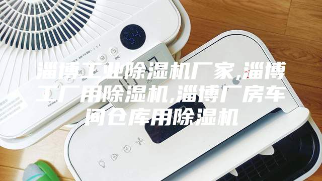 淄博工业除湿机厂家,淄博工厂用除湿机,淄博厂房车间仓库用除湿机