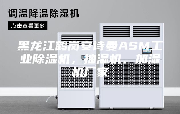 黑龙江鹤岗安诗曼ASM工业除湿机，抽湿机、加湿机厂家