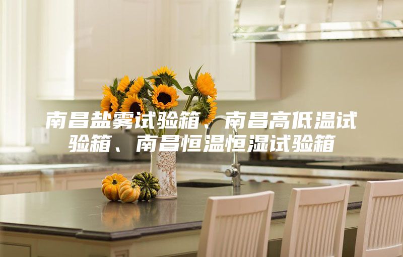 南昌盐雾试验箱、南昌高低温试验箱、南昌恒温恒湿试验箱