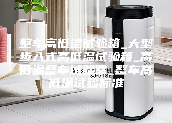 整车高低温试验箱_大型步入式高低温试验箱_高低温整车试验室_整车高低温试验标准