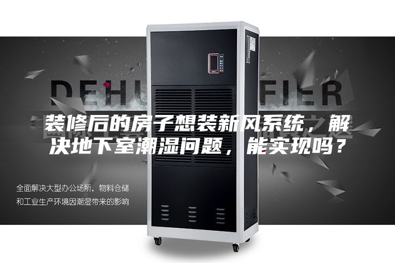 装修后的房子想装新风系统，解决地下室潮湿问题，能实现吗？