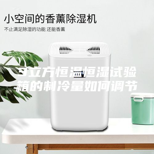 3立方恒温恒湿试验箱的制冷量如何调节
