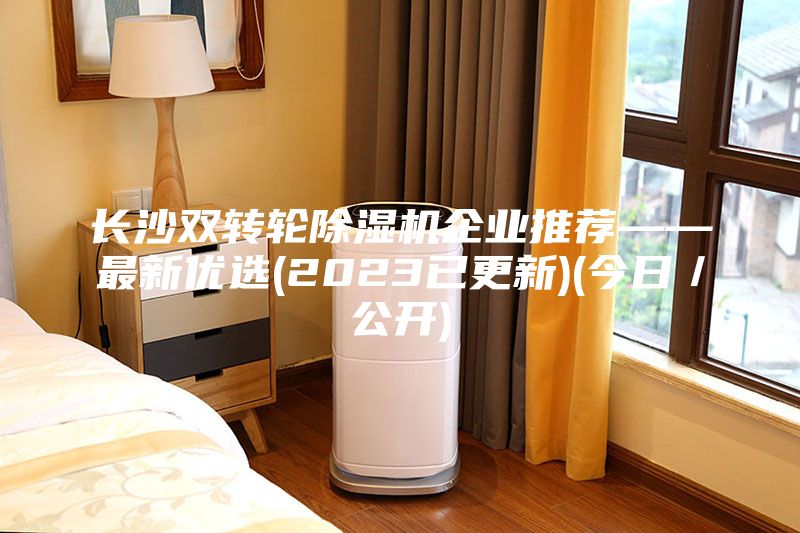 长沙双转轮除湿机企业推荐——最新优选(2023已更新)(今日／公开)