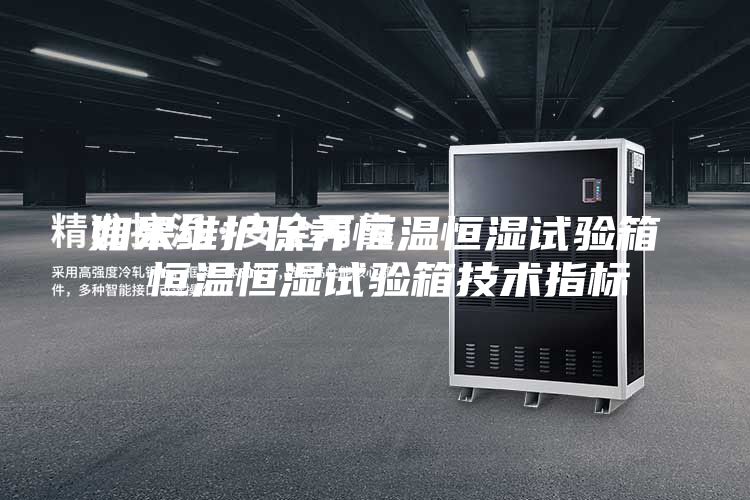 如果维护保养恒温恒湿试验箱 恒温恒湿试验箱技术指标