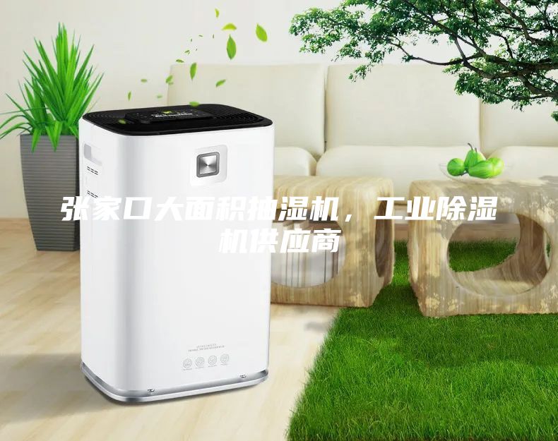 张家口大面积抽湿机，工业除湿机供应商