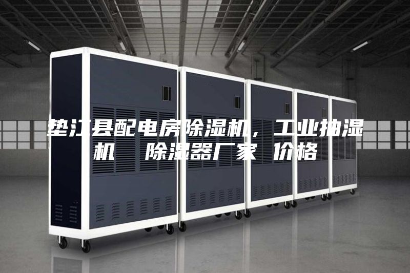 垫江县配电房除湿机，工业抽湿机  除湿器厂家 价格