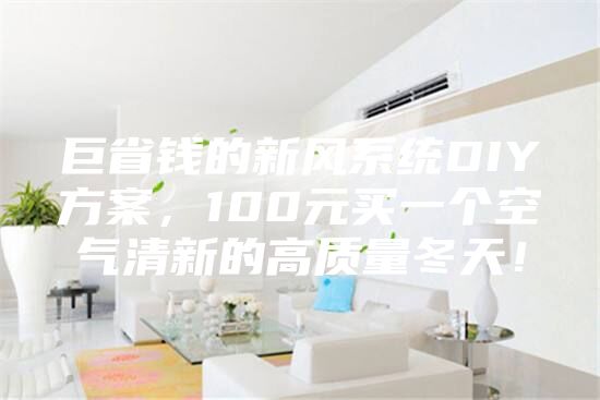 巨省钱的新风系统DIY方案，100元买一个空气清新的高质量冬天！