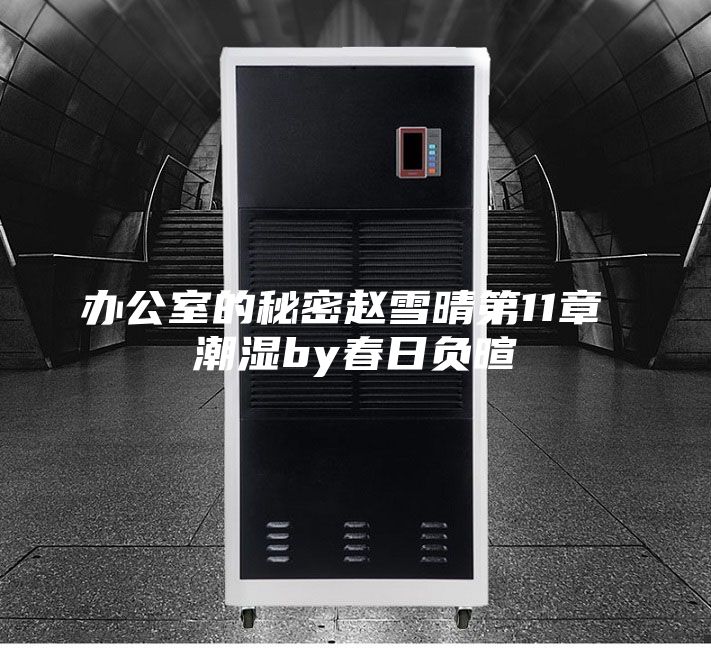 办公室的秘密赵雪晴第11章 潮湿by春日负暄