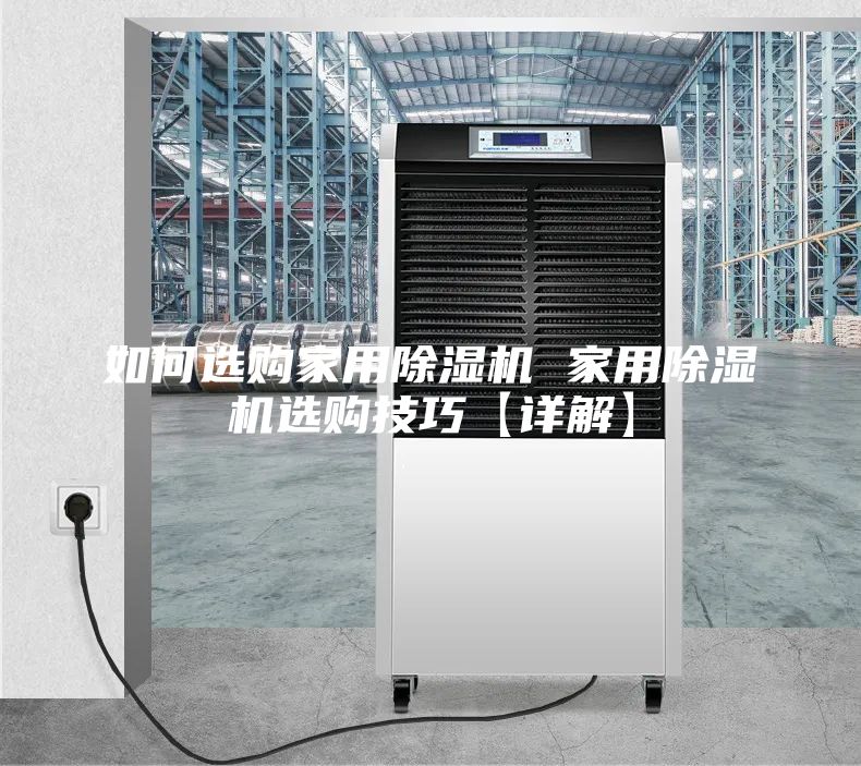 如何选购家用除湿机 家用除湿机选购技巧【详解】