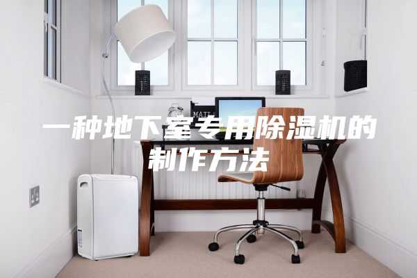 一种地下室专用除湿机的制作方法