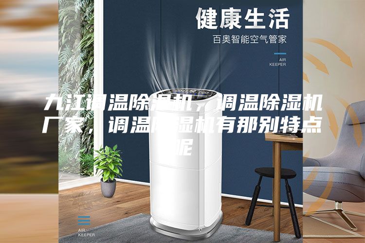 九江调温除湿机，调温除湿机厂家，调温除湿机有那别特点呢