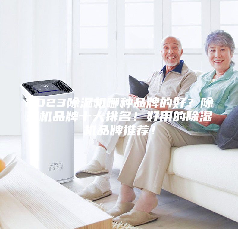 2023除湿机哪种品牌的好？除湿机品牌十大排名！好用的除湿机品牌推荐！