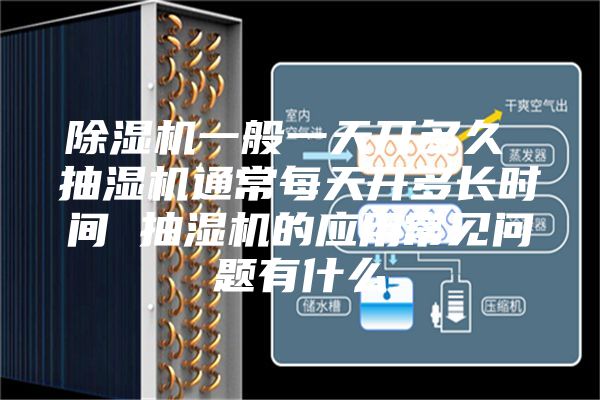除湿机一般一天开多久 抽湿机通常每天开多长时间 抽湿机的应用常见问题有什么