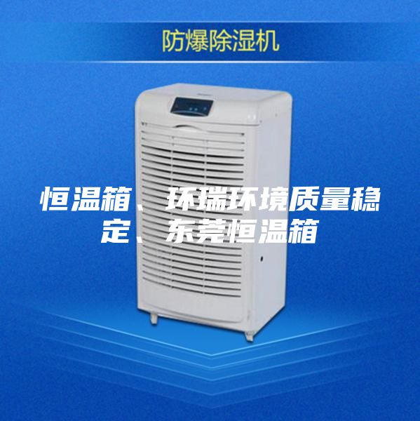 恒温箱、环瑞环境质量稳定、东莞恒温箱