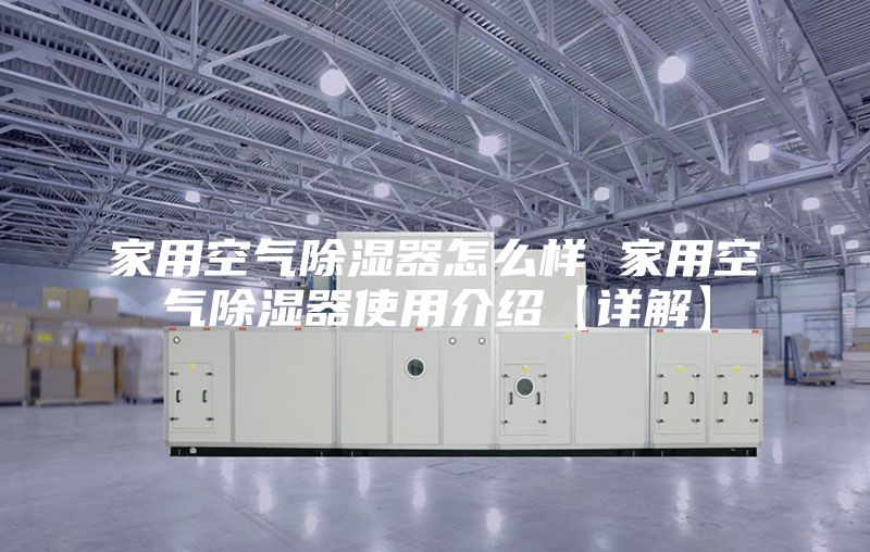 家用空气除湿器怎么样 家用空气除湿器使用介绍【详解】
