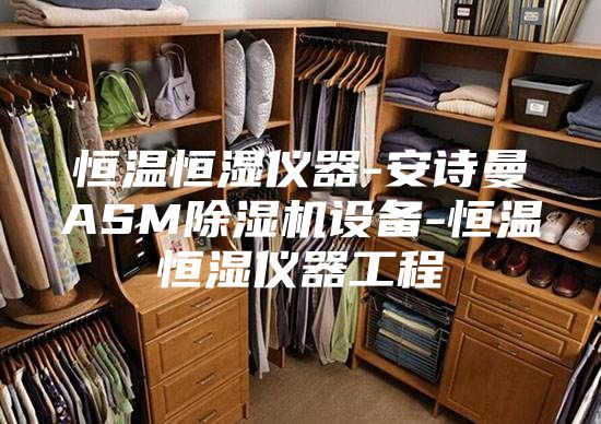 恒温恒湿仪器-安诗曼ASM除湿机设备-恒温恒湿仪器工程