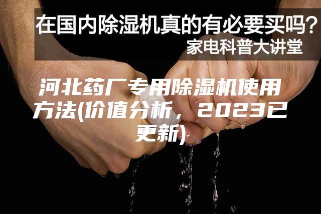 河北药厂专用除湿机使用方法(价值分析，2023已更新)