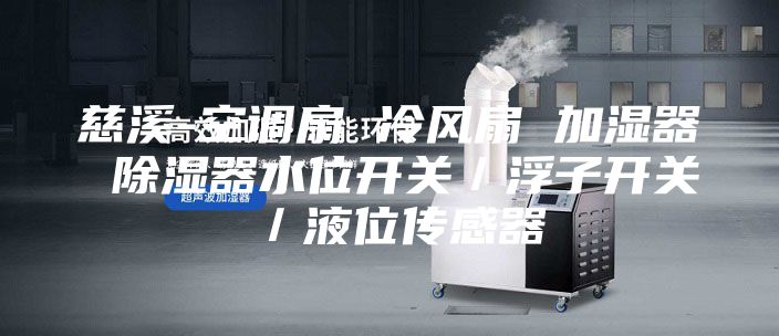 慈溪-空调扇 冷风扇 加湿器 除湿器水位开关／浮子开关／液位传感器